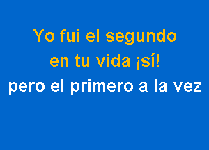 Yo fui el segundo
en tu vida isi!

pero el primero a la vez