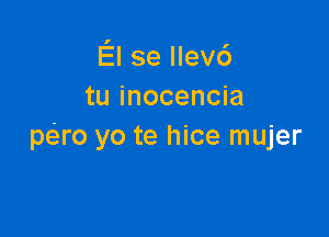 El se llev6
tu inocencia

pc5.ro yo te hice mujer