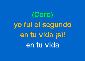 (Coro)
yo fui el segundo

en tu Vida isi!
en tu Vida