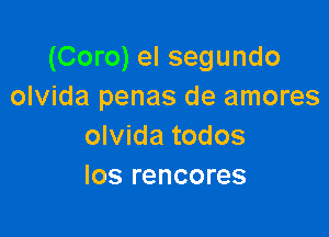 (Coro) el segundo
olvida penas de amores

olvida todos
Ios rencores
