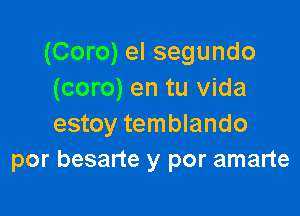 (Coro) el segundo
(coro) en tu Vida

estoy temblando
por besarte y por amarte