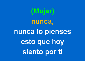 (Mujer)
nunca,

nuncal05 enses
esto que hoy
siento por ti