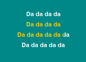 Da da da da
Da da da da

Da da da da da da
Da da da da da