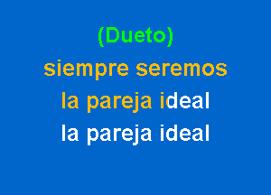 (Dueto)
siempre seremos

la pareja ideal
la pareja ideal