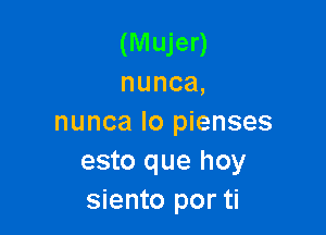 (Mujer)
nunca,

nuncal05 enses
esto que hoy
siento por ti