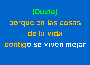 (Dueto)
porque en las cosas

de la Vida
contigo se viven mejor