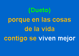 (Dueto)
porque en las cosas

de la Vida
contigo se viven mejor