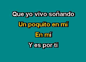 Que yo vivo softando

Un poquito en mi
En mi

Y es por ti