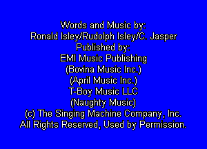 Words and Music byz
Ronald lsleyIRudolph lsleyIC. Jasper
Published by
EMI Musuc Publishing
(Bovma Music Inc.)

(Apnl MUSIC Inc)
T-Boy MUSIC LLC
(Naughty Music)
(c) The Singing Machine Company, Inc.
All Rights Reserved, Used by Permission.