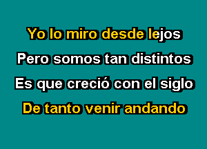 Yo lo miro desde lejos
Pero somos tan distintos
Es que crecic') con el siglo

De tanto venir andando
