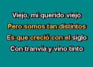 Viejo, mi querido viejo
Pero somos tan distintos
Es que crecic') con el siglo

Con tranvia y vino tinto