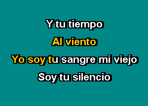 Y tu tiempo

AI viento

Yo soy tu sangre mi viejo

Soy tu silencio