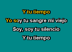 Y tu tiempo

Yo soy tu sangre mi viejo

Soy, soy tu silencio

Y tu tiempo