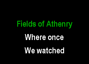 Fields of Athenry

Where once
We watched