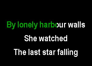 By lonely harbour walls
She watched

The last star falling