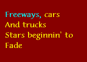 Freeways, cars
And trucks

Stars beginnin' to
Fade