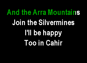 And the Arra Mountains
Join the Silvermines

I'll be happy
Too in Cahir