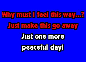 Just one more

peaceful day!