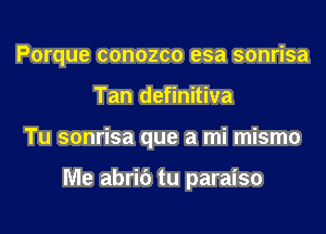 Porque conozco esa sonrisa
Tan definitiva
Tu sonrisa que a mi mismo

Me abric') tu paraiso