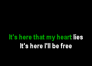 It's here that my heart lies
It's here I'll be free