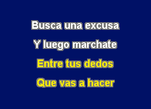 Busca una excusa

Y luego marchate

Entre tus dedos

Que vas a hacer