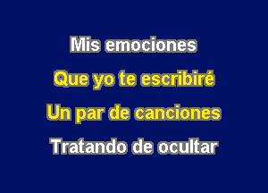 Mis emociones

Que yo te escribirt'e

Un par de canciones

Tratando de ocultar