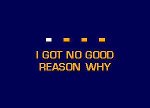 I BUT NO GOOD
REASON WHY