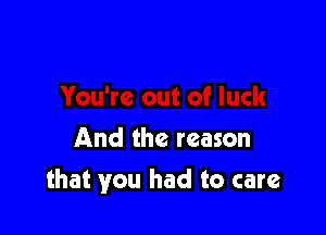 And the reason

that you had to care