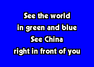 See the world
in green and blue
See China

right in front of you