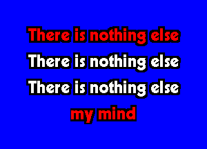 There is nothing else

There is nothing else