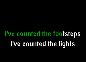 I've counted the footsteps
I've counted the lights