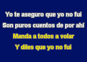 Y0 te aseguro que yo no fui
Son puros cuentos de por ahi
Manda a todos a volar

Y diles que yo no fui