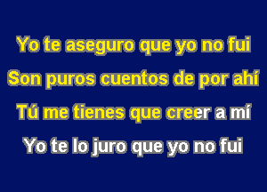 Y0 te aseguro que yo no fui
Son puros cuentos de por ahi
To me tienes que creer a mi

Y0 te lo juro que yo no fui