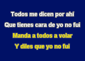 Todos me dicen por ahi
Que tienes cara de yo no fui

Manda a todos a volar

Y diles que yo no fui