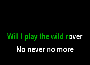 Will I play the wild rover

No never no more