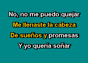 No, no me puedo quejar
Me Ilenaste la cabeza

De sueflos y promesas

Y yo queria soFIar