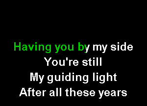 Having you by my side

You're still
My guiding light
After all these years