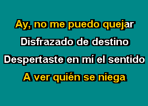 Ay, no me puedo quejar
Disfrazado de destino
Despertaste en mi el sentido

A ver quitizn 5e niega