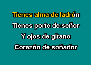 Tienes alma de ladrc'm
Tienes porte de sefmr
Y ojos de gitano

Corazc'm de sohador

g