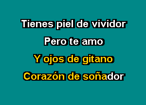 Tienes piel de vividor

Pero te amo

Y ojos de gitano

Corazdn de soFIador