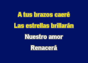 A tus brazos caerfe

Las estrellas brillaran

Nuestro amor

Renacera