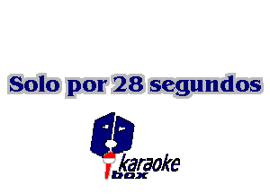 Solo por 28 segundos

L35

karaoke

'bax