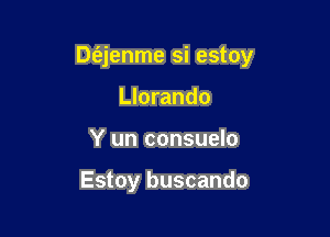 Dti'jenme si estoy

Llorando
Y un consuelo

Estoy buscando