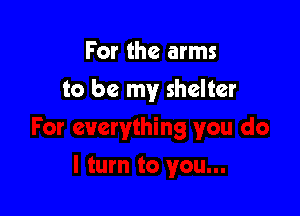 For the arms

to be my shelter