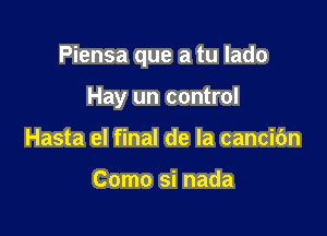 Piensa que a tu lado

Hay un control
Hasta el final de la cancic'm

Como si nada