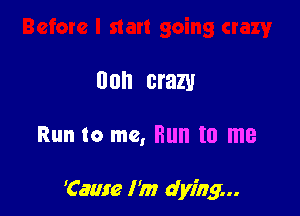 00h cram

Run to me, Run to me

'Came I'm dying