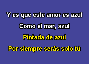 Y es que este amor es azul

Como el mar, azul
Pintada de azul

Por siempre seras solo to