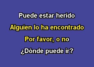 Puede estar herido
Alguien Io ha encontrado

Por favor, o no

ngnde puede ir?