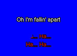 Oh I'm fallin' apart