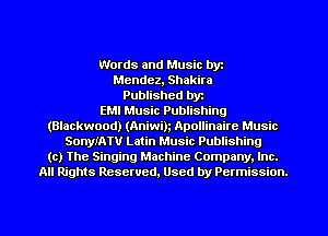 Words and Music byz
Mendez, Shakira
Published byr

EMI Music Publishing

(Blackwood) (Aniwin Apollinairc Music
SonylATU Latin Music Publishing
(c) The Singing Machine Company. Inc.
All Rights Reserved, Used by Permission.